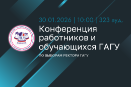 Информация о дате, месте и времени проведения Конференции работников и обучающихся по выборам ректора ФГБОУ ВО ГАГУ